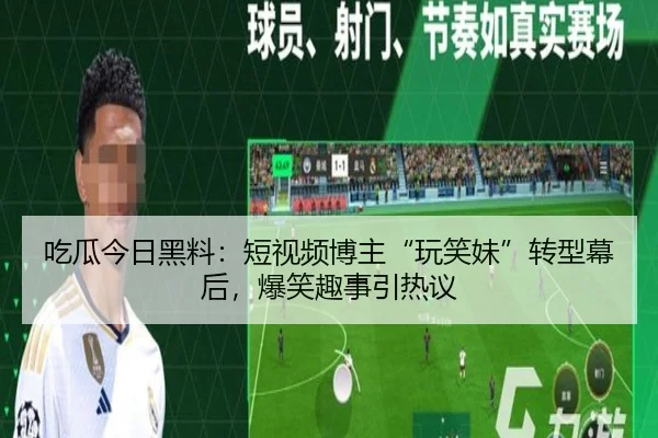 吃瓜今日黑料：短视频博主“玩笑妹”转型幕后，爆笑趣事引热议